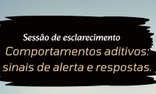 Sessão de Esclarecimento "Comportamentos aditivos: sinais de alerta e respostas."